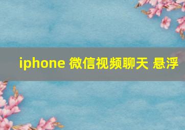 iphone 微信视频聊天 悬浮